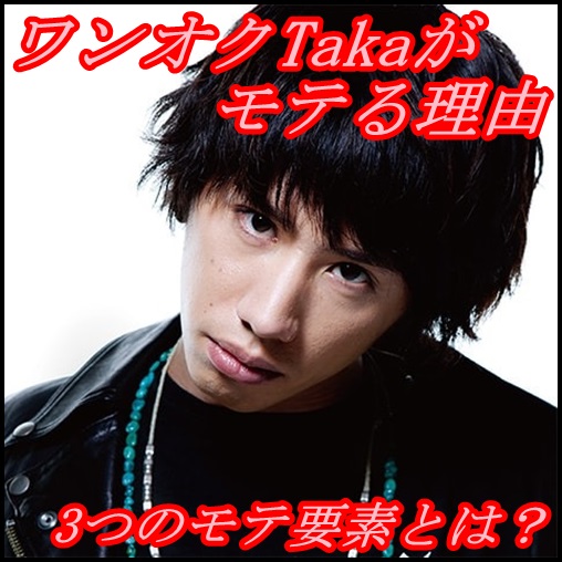 ONE OK ROCK Takaが女性にモテる理由！歌やルックス以外の3つの要素