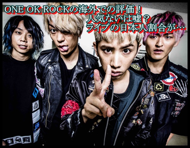 ONE OK ROCKの海外での評価！人気ないは嘘？ライブの日本人割合が…1
