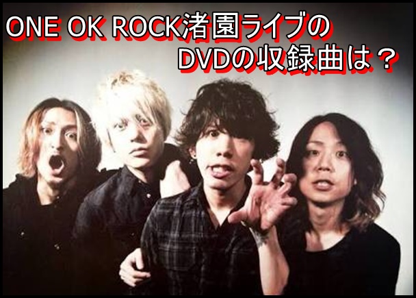 ONE OK ROCK渚園ライブのDVDの収録曲は？値段や予約特典について！3